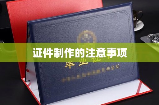宁国证件制作的注意事项