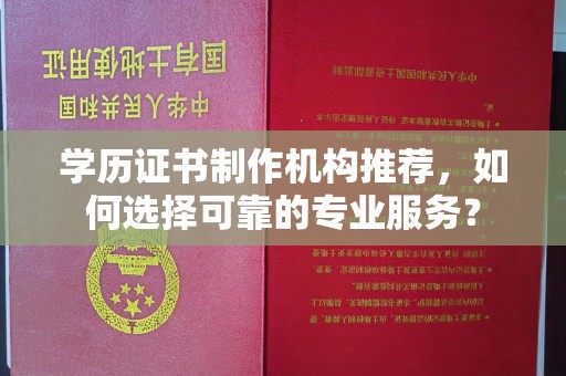 宁国学历证书制作机构推荐，如何选择可靠的专业服务？
