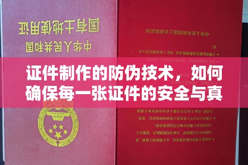 宁国证件制作的防伪技术，如何确保每一张证件的安全与真实
