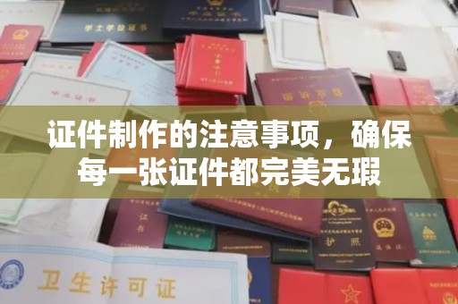 宁国证件制作的注意事项，确保每一张证件都完美无瑕