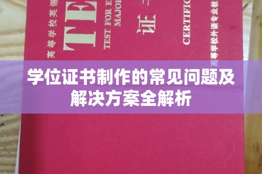 宁国学位证书制作的常见问题及解决方案全解析
