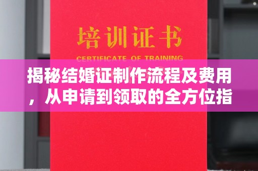 宁国揭秘结婚证制作流程及费用，从申请到领取的全方位指南