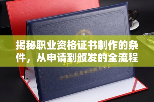 宁国揭秘职业资格证书制作的条件，从申请到颁发的全流程解析