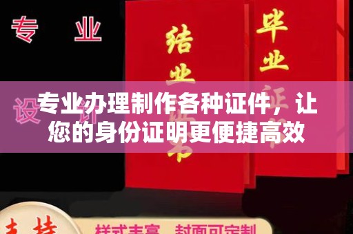 宁国专业办理制作各种证件，让您的身份证明更便捷高效