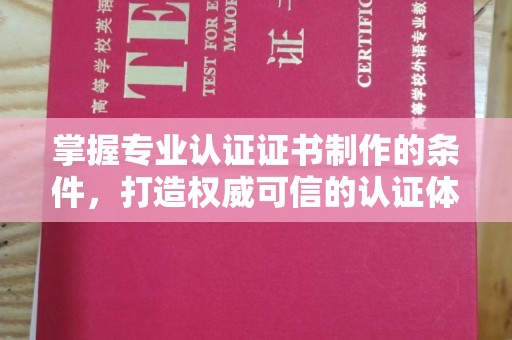 宁国掌握专业认证证书制作的条件，打造权威可信的认证体系