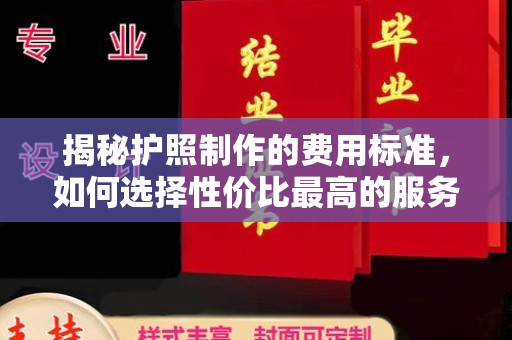 宁国揭秘护照制作的费用标准，如何选择性价比最高的服务？