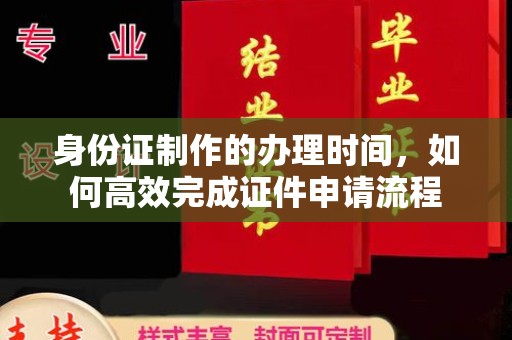 宁国身份证制作的办理时间，如何高效完成证件申请流程