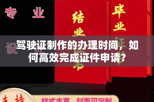 宁国驾驶证制作的办理时间，如何高效完成证件申请？