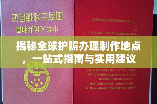 宁国揭秘全球护照办理制作地点，一站式指南与实用建议