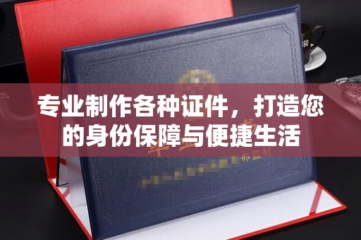 宁国专业制作各种证件，打造您的身份保障与便捷生活