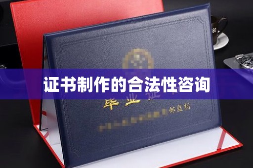 宁国证书制作的合法性咨询