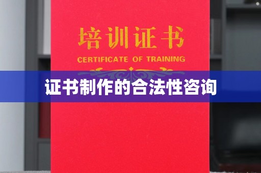 宁国证书制作的合法性咨询