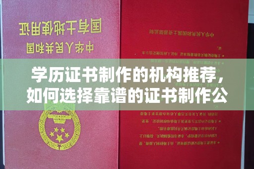 宁国学历证书制作的机构推荐，如何选择靠谱的证书制作公司？