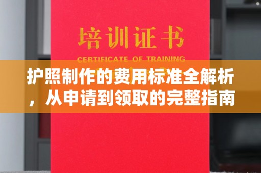 宁国护照制作的费用标准全解析，从申请到领取的完整指南